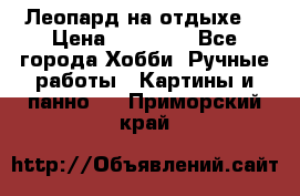 Леопард на отдыхе  › Цена ­ 12 000 - Все города Хобби. Ручные работы » Картины и панно   . Приморский край